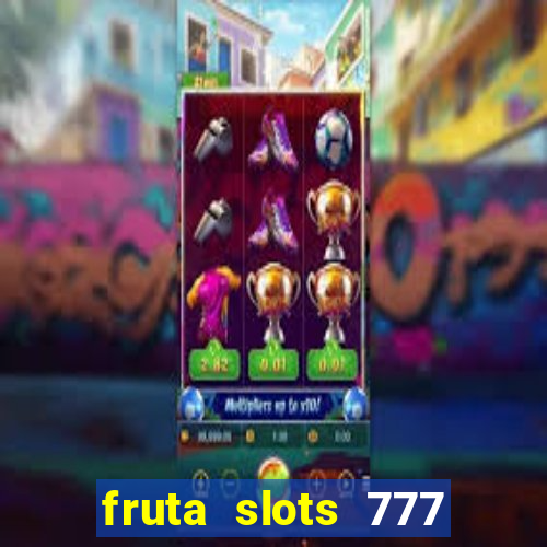 fruta slots 777 mega jackpot paga mesmo